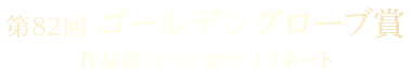 第82回 ゴールデン・グローブ賞 作品賞（ドラマ部門）ノミネート